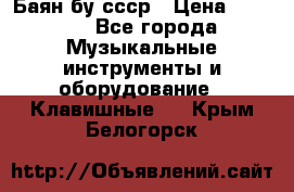 Баян бу ссср › Цена ­ 3 000 - Все города Музыкальные инструменты и оборудование » Клавишные   . Крым,Белогорск